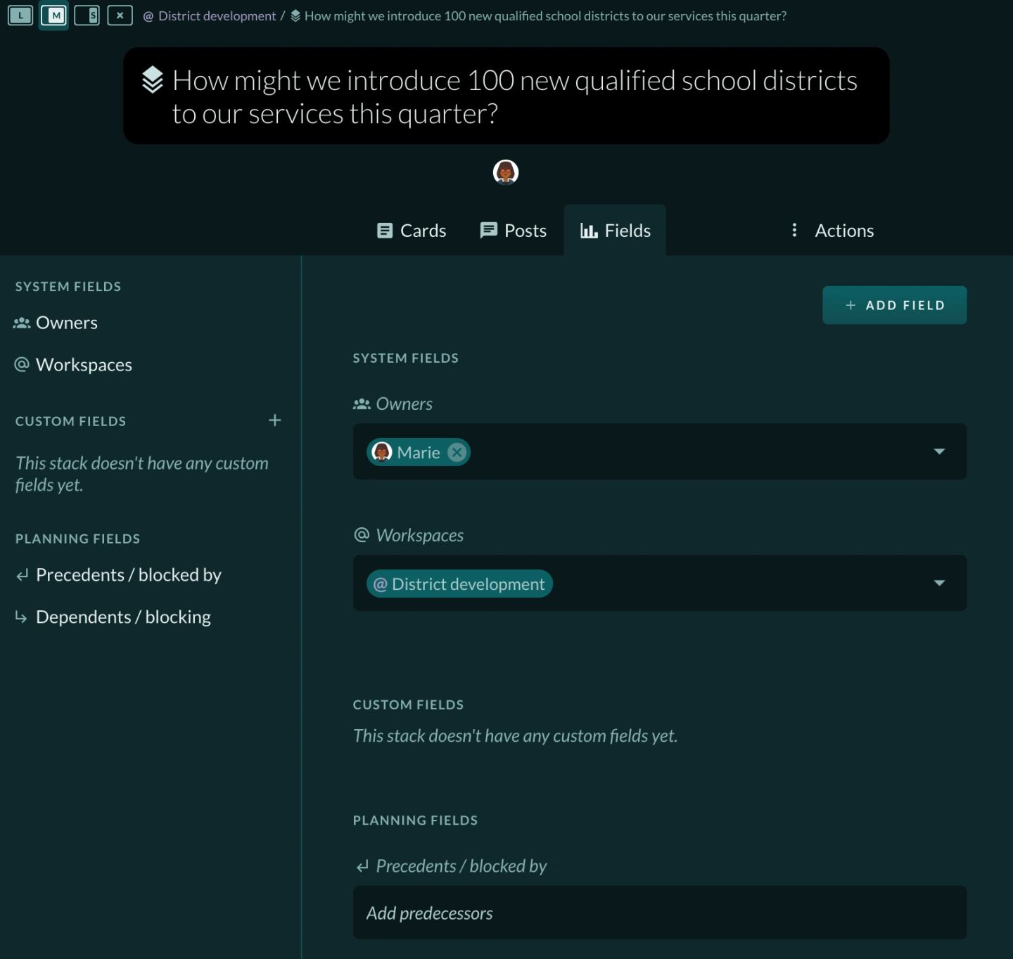 A stack's right side panel, opened at medium width — the L / M / S width buttons sit in the top left with M active, and the breadcrumb beside them reads "@ District development / How might we introduce 100 new qualified school districts to our services this quarter?", the stack title repeated large below. The tab strip is "Cards", "Posts", "Fields" (selected) and the three-dot "Actions" button. The Fields tab shows a navigation column on the left and the fields themselves on the right: SYSTEM FIELDS with "Owners" holding a "Marie" chip and "Workspaces" holding "@ District development"; CUSTOM FIELDS reading "This stack doesn't have any custom fields yet."; and PLANNING FIELDS with "Precedents / blocked by" and its empty "Add predecessors" box, "Dependents / blocking" listed alongside. A "+ ADD FIELD" button sits top right.