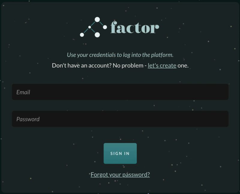 The Factor login page, logo on a dark starfield: the line "Use your credentials to log into the platform.", then "Don't have an account? No problem - let's create one.", empty "Email" and "Password" fields, a teal "SIGN IN" button, and — underlined, directly beneath the button — the "Forgot your password?" link that this step depends on.